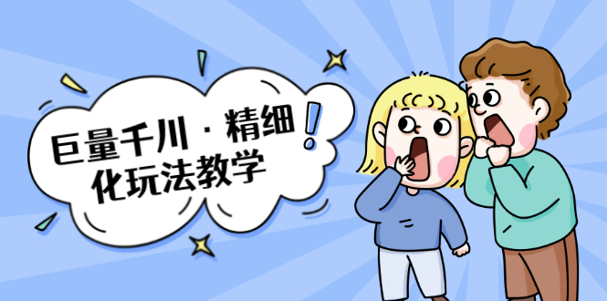 巨量千川·精细化玩法教学：玩转抖音小店，快速爆单核心的玩法-甬战资源库