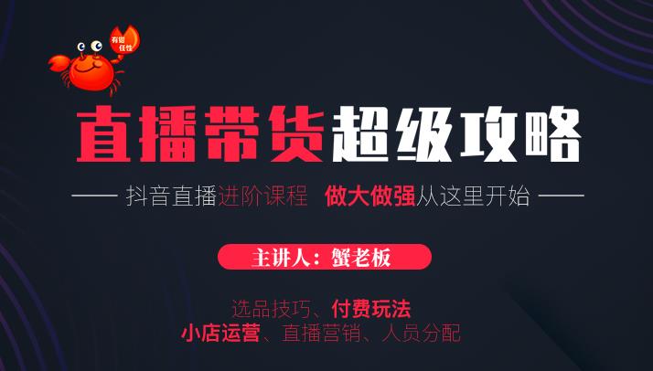 蟹老板抖音直播带货超级攻略：抖音直播带货的详细玩法，小店运营、付费投放等-甬战资源库