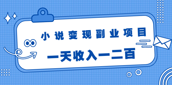 小说变现副业项目：老项目新玩法，视频被动引流躺赚模式，一天收入一二百-甬战资源库