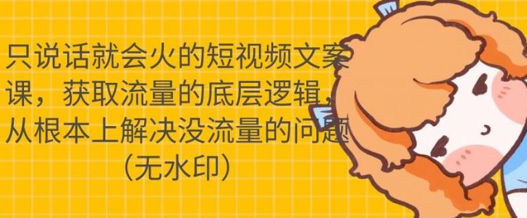 只说话就会火的短视频文案课，从根本上解决没流量的问题-甬战资源库