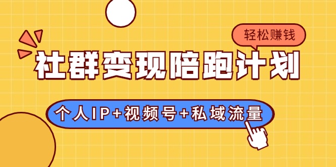 社群变现陪跑计划：建立“个人IP+视频号+私域流量”的社群商业模式轻松赚钱-甬战资源库