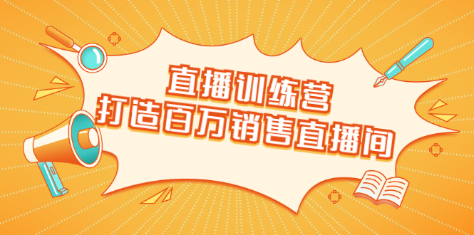 直播训练营：打造百万销售直播间 教会你如何直播带货，抓住直播大风口-甬战资源库