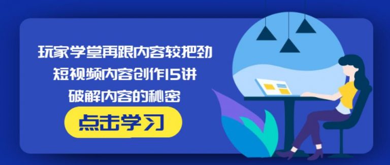 玩家学堂再跟内容较把劲·短视频内容创作15讲,破解内容的秘密-甬战资源库