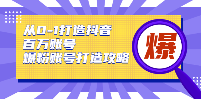 从0-1打造抖音百万账号-爆粉账号打造攻略，针对有账号无粉丝的现象-甬战资源库