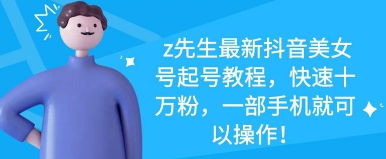 z先生最新抖音美女号起号教程，快速十万粉，一部手机就可以操作-甬战资源库
