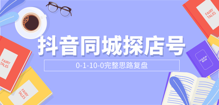 抖音同城探店号0-1-10-0完整思路复盘【付费文章】-甬战资源库