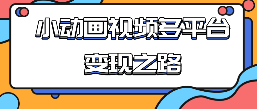 从快手小游戏到多平台多种形式变现，开启小动画推广变现之路-甬战资源库