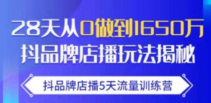 抖品牌店播·5天流量训练营：28天从0做到1650万，抖品牌店播玩法-甬战资源库