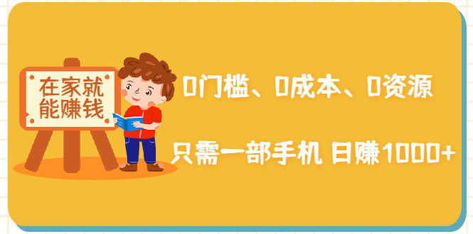 在家能操作的赚钱项目：0门槛、0成本、0资源，只需一部手机 就能日赚1000+-甬战资源库