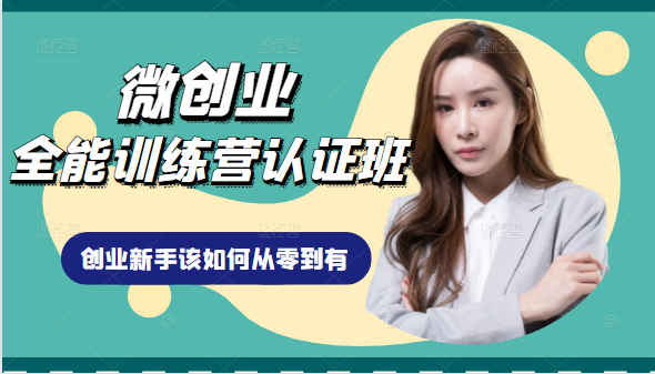 微创业全能训练营认证班课程，从理论知识与实际案例手把手指导创业新手如何从零到有-甬战资源库