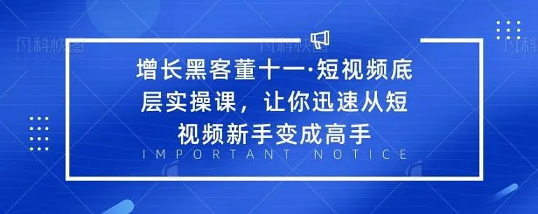 增长黑客董十一·短视频底层实操课，从短视频新手变成高手-甬战资源库