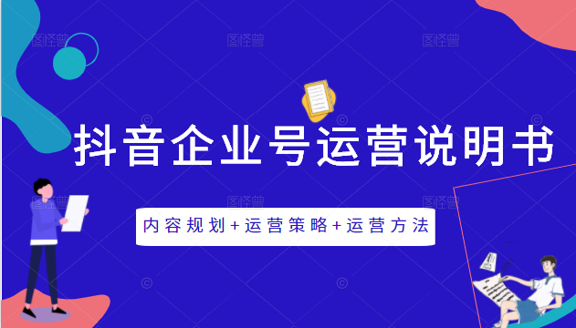 《抖音企业号运营说明书》内容规划+运营策略+运营方法，三节视频课掌握抖音企业号运营-甬战资源库