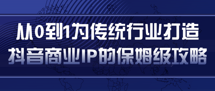 从0到1为传统行业打造抖音商业IP简单高效的保姆级攻略-甬战资源库