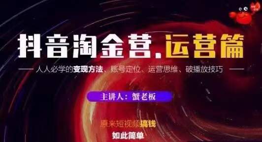 蟹老板抖音淘金营运营篇，短视频搞钱如此简单价值599元-甬战资源库