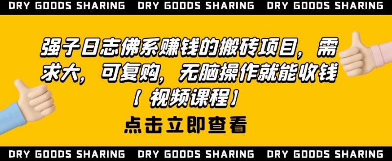 强子日志佛系赚钱的搬砖项目，需求大，可复购，无脑操作就能收钱-甬战资源库