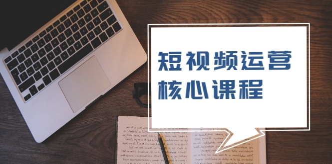 短视频运营核心课程，解决了小白的不懂运营原理的苦恼-甬战资源库