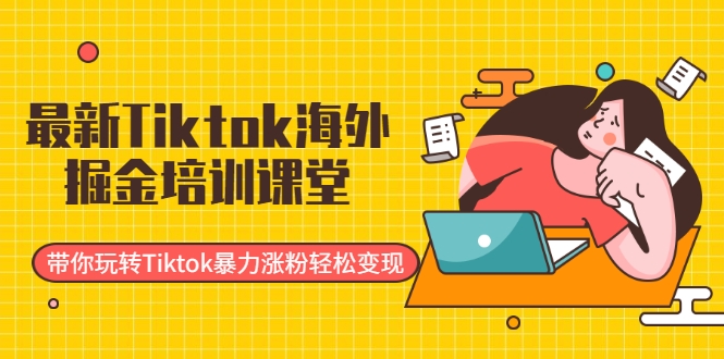 最新Tiktok海外掘金培训课堂：带你玩转Tiktok暴力涨粉轻松变现-甬战资源库
