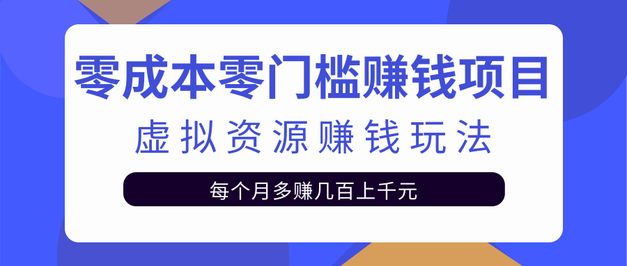零成本零门槛赚钱项目，虚拟资源赚钱玩法每月多赚几百上千元-甬战资源库
