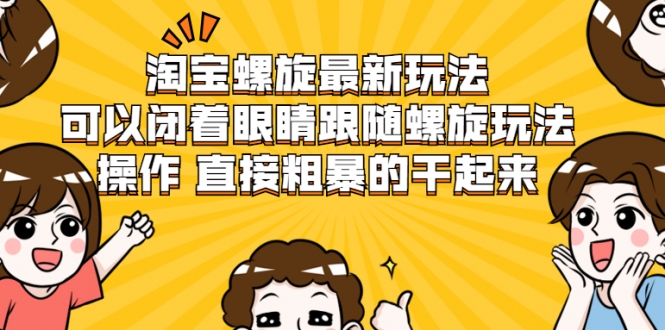 淘宝螺旋最新玩法，可以闭着眼睛跟随螺旋玩法操作 直接粗暴的干起来-甬战资源库