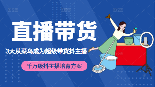 3天从菜鸟成为超级带货抖主播，千万级抖主播培育方案（价值980元）-甬战资源库