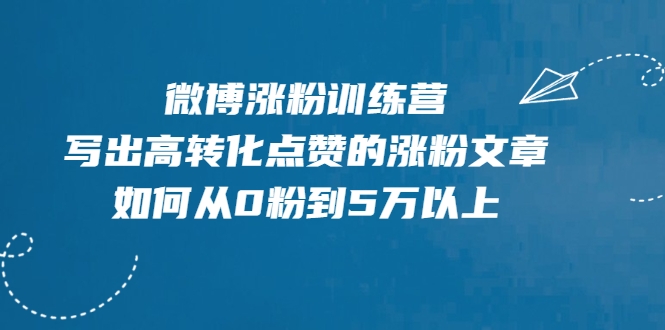 微博涨粉训练营，写出高转化点赞的涨粉文章，如何从0粉到5万以上-甬战资源库
