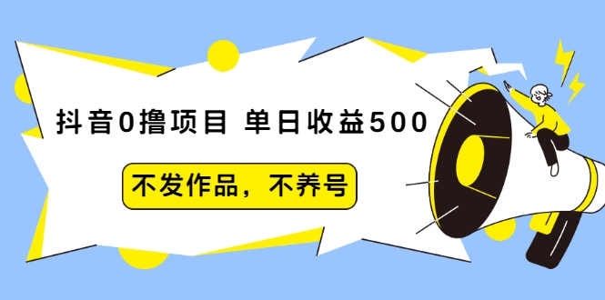抖音0撸项目：单日收益500，不发作品，不养号-甬战资源库