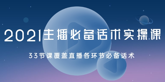 2021主播必备话术实操课，33节课覆盖直播各环节必备话术-甬战资源库
