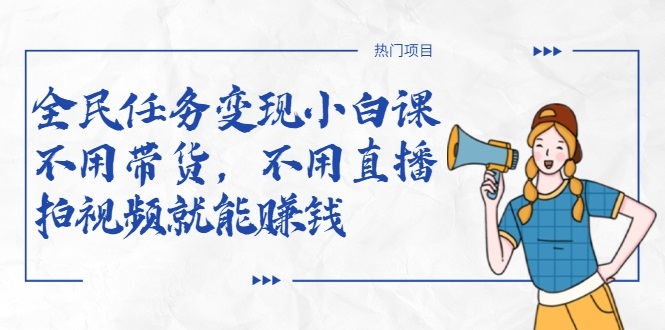 全民任务变现小白课，不用带货，不用直播，拍视频就能赚钱-甬战资源库