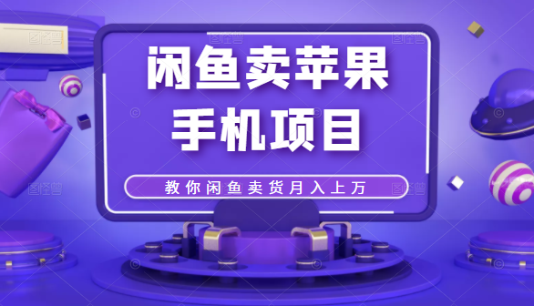 闲鱼卖苹果手机项目，教你闲鱼卖货月入上万-甬战资源库