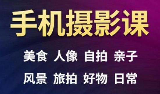 手机摄影一次学透，教程内容包括：美食、人像、自拍、风景、好物等-甬战资源库