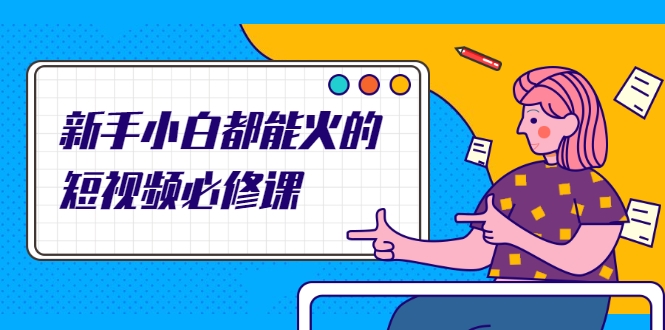 新手小白都能火的短视频必修课，教你三天就能上热门的短视频IP技术-甬战资源库