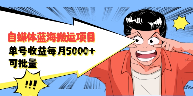 自媒体蓝海搬运项目：单号收益每月基本都可以达到5000+，可批量-甬战资源库