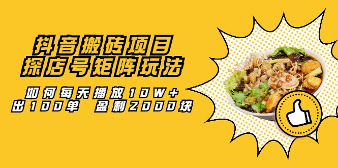 抖音搬砖项目：探店号矩阵玩法，如何每天播放10W+出100单 盈利2000块-甬战资源库