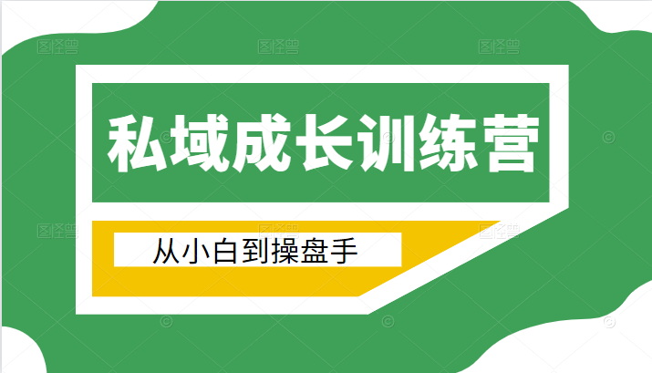 电商私域成长训练营，从小白到操盘手（价值999元）-甬战资源库