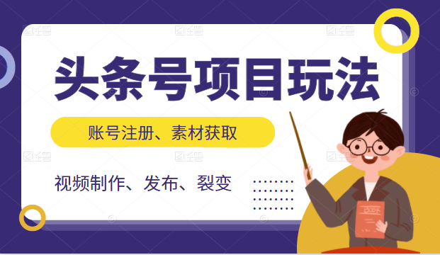 头条号项目玩法，从账号注册，素材获取到视频制作发布和裂变全方位教学-甬战资源库
