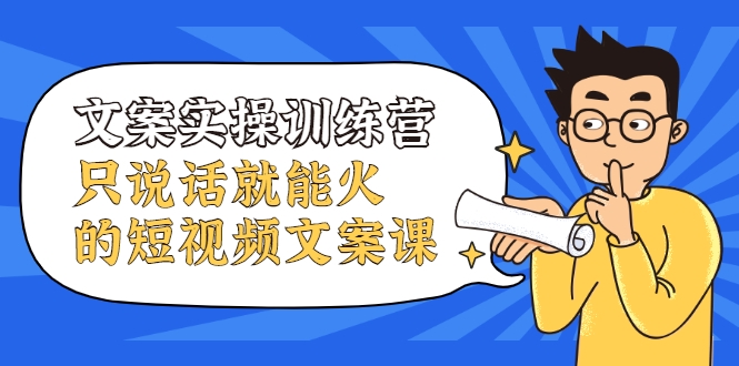 文案实操训练营，只说话就能火的短视频文案课-甬战资源库