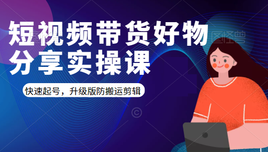 短视频带货好物分享实操课：快速起号，升级版防搬运剪辑-甬战资源库