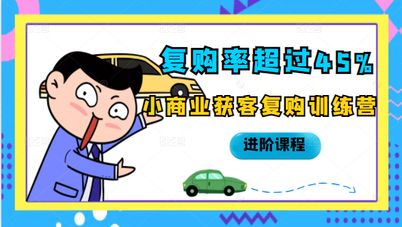 复购率超过45%，小商业获客复购训练营进阶课程-甬战资源库
