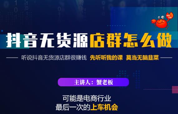 蟹老板·抖音无货源店群怎么做，吊打市面一大片《抖音无货源店群》的课程-甬战资源库