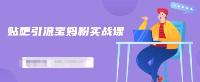 百度贴吧引流宝妈粉实战课，小白也可以日引100+精准粉-甬战资源库