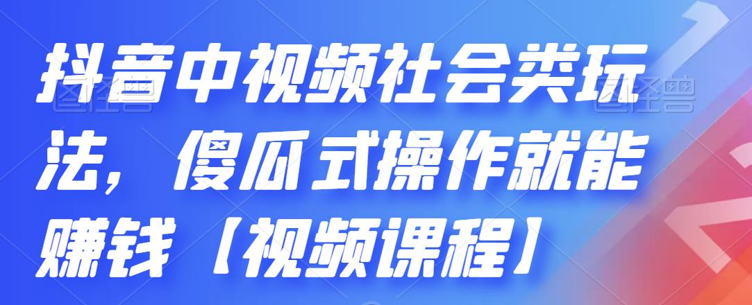 抖音中视频社会类玩法，傻瓜式操作就能赚钱【视频课程】-甬战资源库