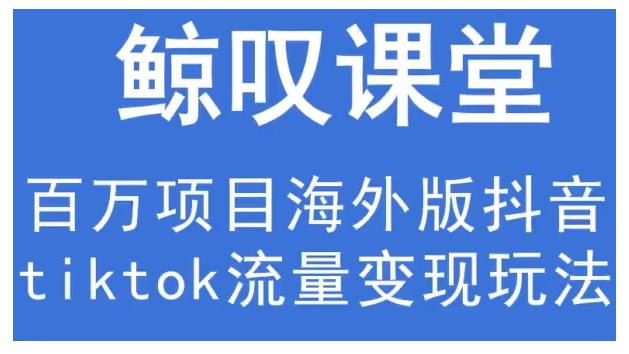 鲸叹号·海外TIKTOK训练营，百万项目海外版抖音tiktok流量变现玩法-甬战资源库