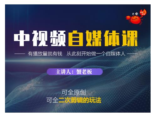 蟹老板·中视频自媒体训练课，可全原创可全二次剪辑的玩法，有播放量就有钱-甬战资源库