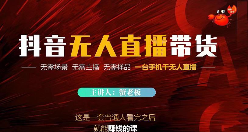 蟹老板·2022抖音无人直播带货，无需场景，无需主播，无需样品一台手机干无人直播-甬战资源库