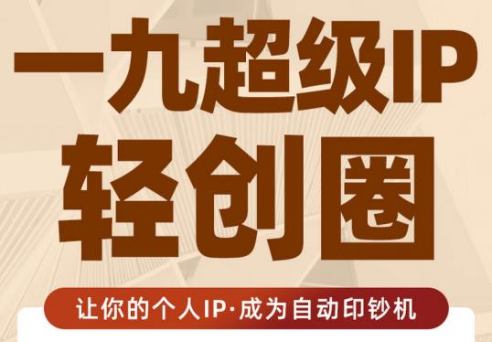 王一九:超级IP轻创圈，让你的个人IP，成为自动印钞机-甬战资源库