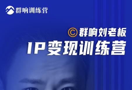 群响刘老板·IP变现训练营第6期：教你搞流量新姿势，IP打造获客私域经营-甬战资源库
