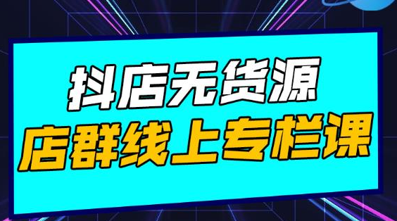 响货·抖店无货源店群，15天打造破500单抖店无货源店群玩法-甬战资源库