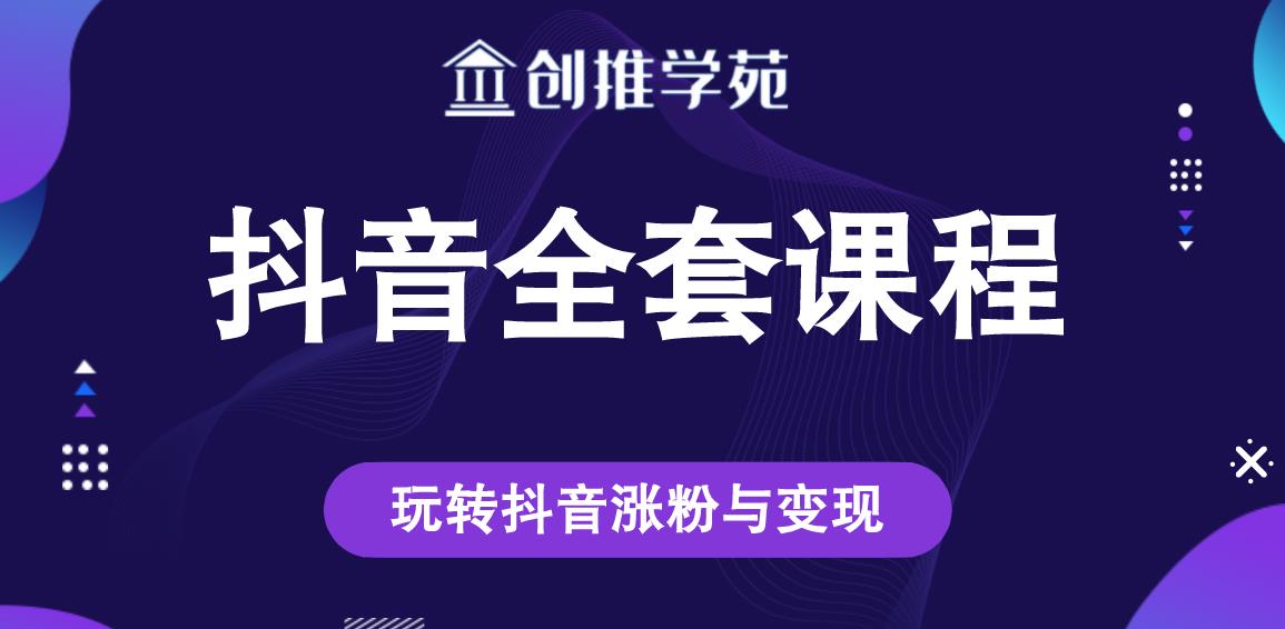 创推学苑抖音赚钱全套课程，玩转抖音涨粉与变现-甬战资源库