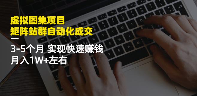 虚拟图集项目：矩阵站群自动化成交，3-5个月实现快速赚钱月入1W+左右-甬战资源库