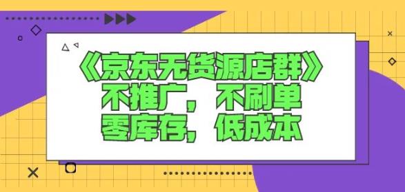 诺思星商学院京东无货源店群课：不推广，不刷单，零库存，低成本-甬战资源库